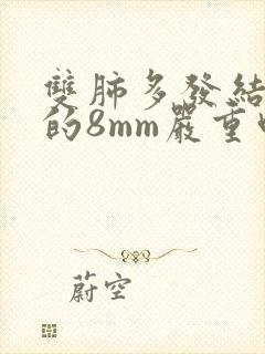 双肺多发结节大的8mm严重吗