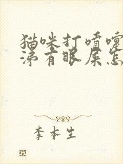 猫咪打喷嚏流鼻涕有眼屎怎么回事