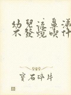 幼儿流鼻涕咳嗽不发烧吃什么药