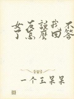 女友说我不爱她了怎么回答