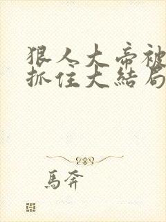 狠人大帝被荒奴抓住大结局是什么