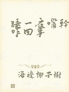 睡一夜嘴干嘴苦咋回事