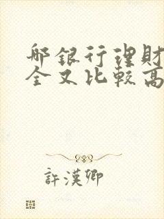 哪银行理财又安全又比较高