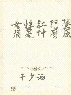 女性肛门坠胀疼痛是什么原因引起的