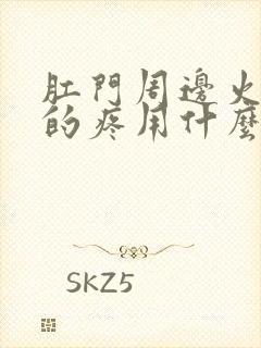 肛门周边火辣辣的疼用什么药