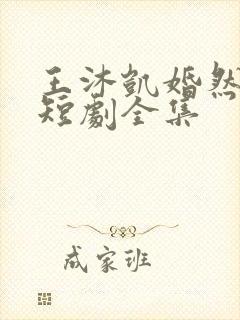 王沐凯婚然心动短剧全集