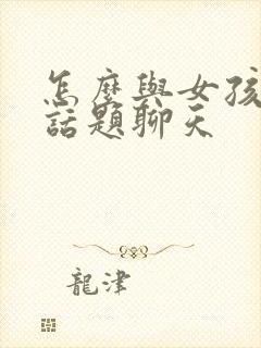 怎么与女孩子找话题聊天