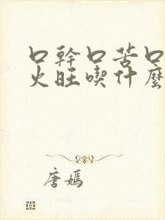 口干口苦口臭肝火旺吃什么药