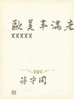 欧美丰满老熟妇xxxxx