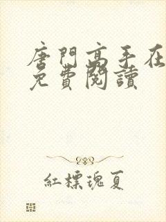 唐门高手在异世免费阅读