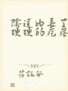 阴道内长了一个硬硬的疙瘩