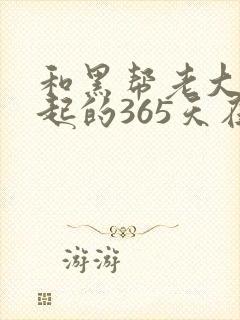 和黑帮老大在一起的365天在线观看