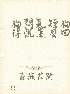 胸闷气短胸口堵得慌怎么回