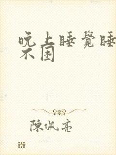 晚上睡觉睡不着不困