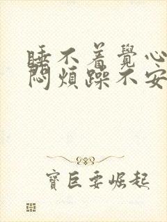 睡不着觉心慌胸闷烦躁不安