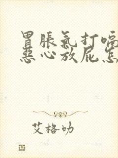 胃胀气打嗝想吐恶心放屁怎么回事