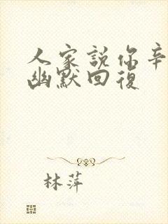 人家说你辛苦了幽默回复