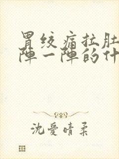 胃绞痛拉肚子一阵一阵的什么原因