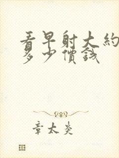 看早射大约要花多少价钱