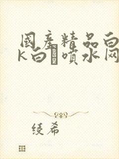 国产精品白丝jk白祙喷水网站