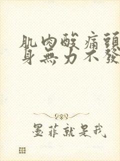 肌肉酸痛头疼浑身无力不发烧