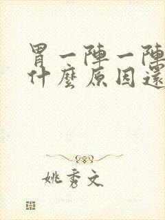 胃一阵一阵绞痛什么原因还想吐