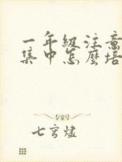 一年级注意力不集中怎么培养