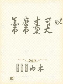 怎么才可以让小弟弟变大