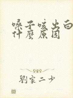 嗓子咳出白痰是什么原因