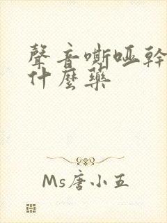 声音嘶哑干咳吃什么药