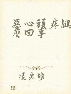 恶心头疼腿疼怎么回事