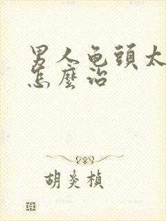 男人龟头太敏感怎么治