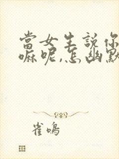 当女生说你在干嘛呢,怎幽默回复