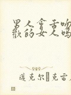 男人会舌吻不喜欢的女人吗