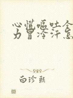 心慌呕吐全身无力冒冷汗怎么回事