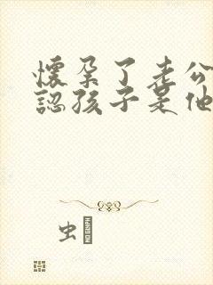 怀孕了老公不承认孩子是他的该怎么办