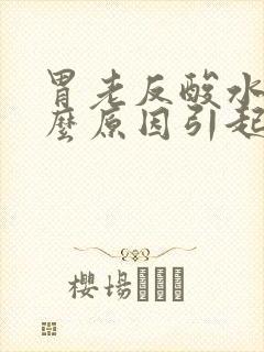 胃老反酸水是什么原因引起的