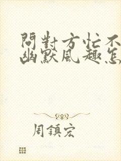 问对方忙不忙的幽默风趣怎么说