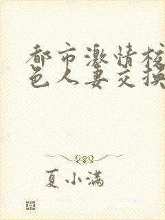 都市激情校园春色人妻交换一区