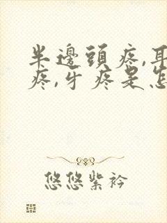 半边头疼,耳朵疼,牙疼是怎么回事