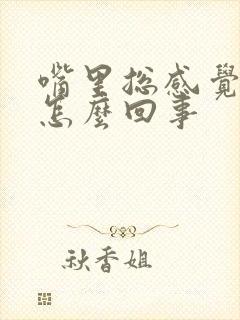 嘴里总感觉有味怎么回事