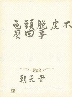 龟头脱皮不痒怎么回事