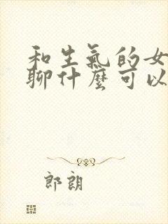 和生气的女朋友聊什么可以让她开心