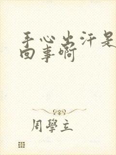 手心出汗是怎么回事啊