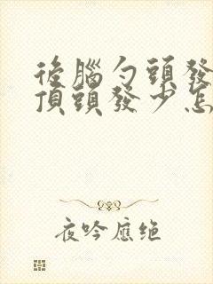 后脑勺头发多头顶头发少怎么回事