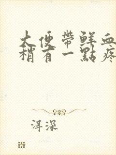 大便带鲜血肛门稍有一点疼