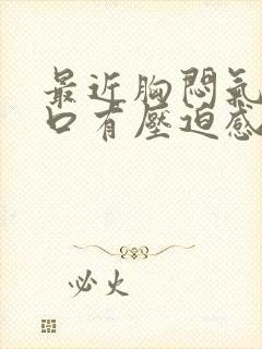 最近胸闷气短胸口有压迫感总想深呼吸