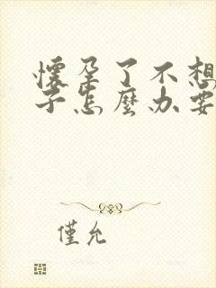 怀孕了不想要孩子怎么办要多少钱