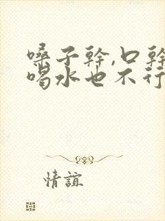 嗓子干,口干,喝水也不行什么原因