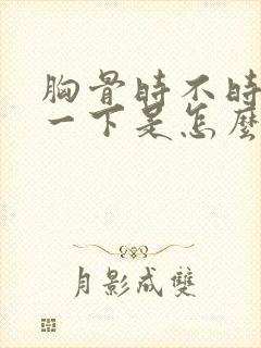 胸骨时不时的疼一下是怎么回事封面